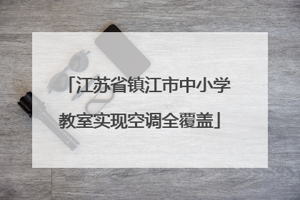 江苏省镇江市中小学教室实现空调全覆盖