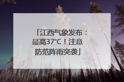 江西气象发布：最高37℃！注意防范阵雨突袭