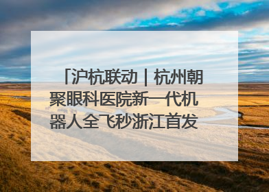 沪杭联动｜杭州朝聚眼科医院新一代机器人全飞秒浙江首发庆典仪式圆满落幕