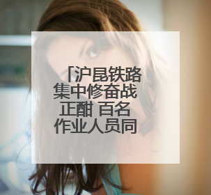 沪昆铁路集中修奋战正酣 百名作业人员同时在岗