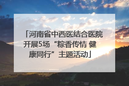河南省中西医结合医院开展5场“粽香传情 健康同行”主题活动