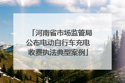 河南省市场监管局公布电动自行车充电收费执法典型案例