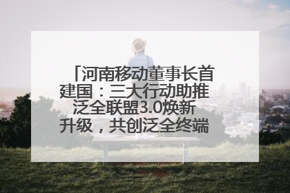 河南移动董事长首建国：三大行动助推泛全联盟3.0焕新升级，共创泛全终端万亿级产业生态