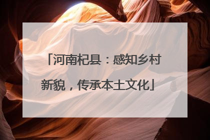 河南杞县：感知乡村新貌，传承本土文化