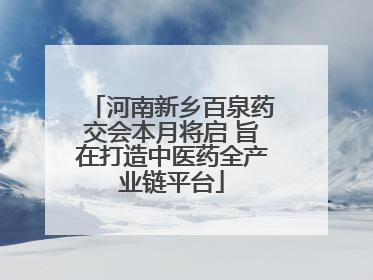 河南新乡百泉药交会本月将启 旨在打造中医药全产业链平台