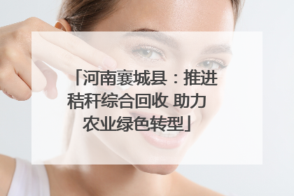 河南襄城县：推进秸秆综合回收 助力农业绿色转型