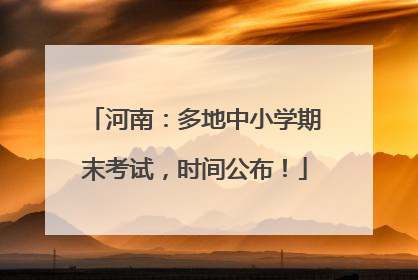 河南：多地中小学期末考试，时间公布！