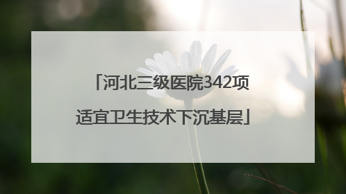 河北三级医院342项适宜卫生技术下沉基层