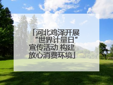 河北鸡泽开展“世界计量日”宣传活动 构建放心消费环境