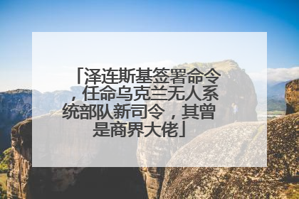 泽连斯基签署命令，任命乌克兰无人系统部队新司令，其曾是商界大佬
