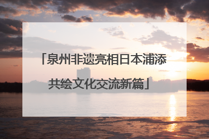 泉州非遗亮相日本浦添 共绘文化交流新篇