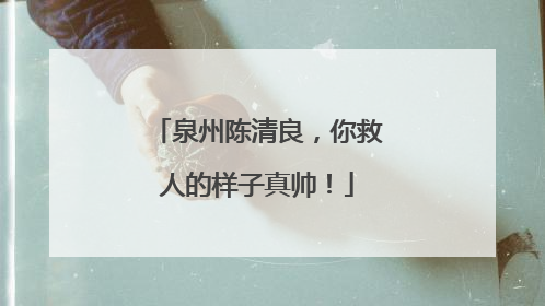 泉州陈清良，你救人的样子真帅！
