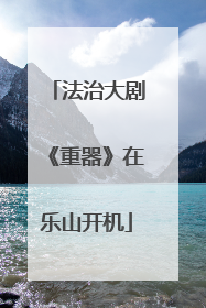 法治大剧《重器》在乐山开机