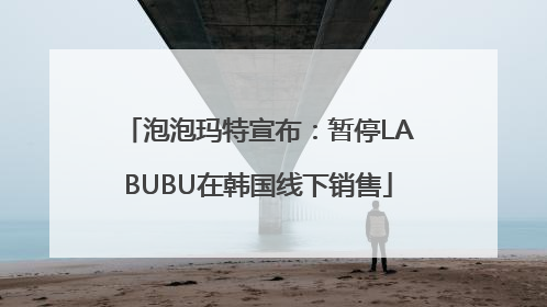泡泡玛特宣布：暂停LABUBU在韩国线下销售