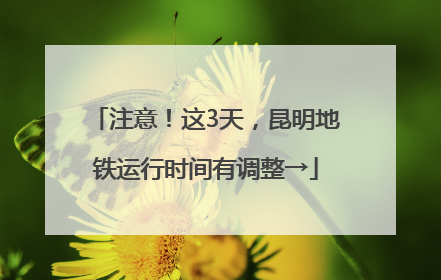 注意！这3天，昆明地铁运行时间有调整→