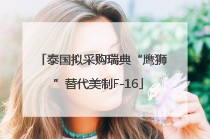泰国拟采购瑞典“鹰狮”替代美制F-16