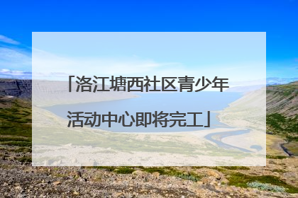 洛江塘西社区青少年活动中心即将完工