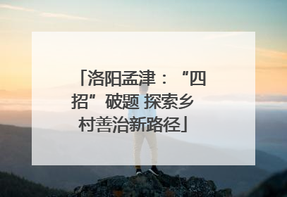 洛阳孟津：“四招”破题 探索乡村善治新路径