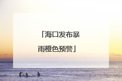 海口发布暴雨橙色预警