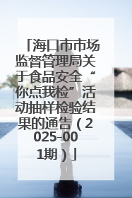 海口市市场监督管理局关于食品安全“你点我检”活动抽样检验结果的通告（2025-001期）
