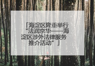 海淀区隆重举行“法润京华——海淀区涉外法律服务推介活动”