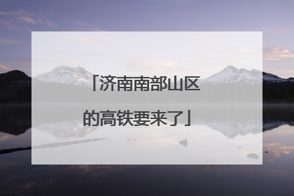 济南南部山区的高铁要来了