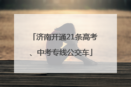 济南开通21条高考、中考专线公交车