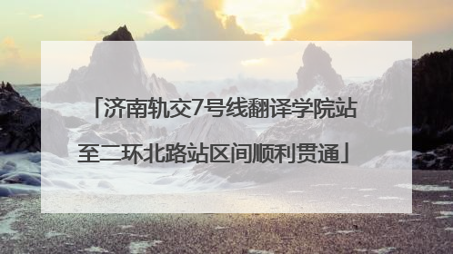 济南轨交7号线翻译学院站至二环北路站区间顺利贯通