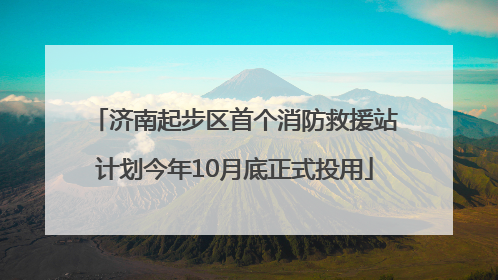 济南起步区首个消防救援站计划今年10月底正式投用
