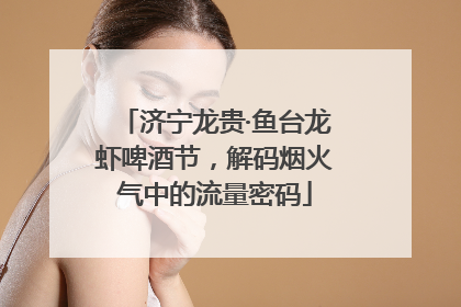 济宁龙贵·鱼台龙虾啤酒节，解码烟火气中的流量密码