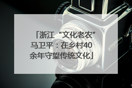浙江“文化老农”马卫平：在乡村40余年守望传统文化