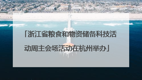 浙江省粮食和物资储备科技活动周主会场活动在杭州举办