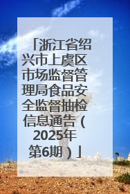 浙江省绍兴市上虞区市场监督管理局食品安全监督抽检信息通告（2025年第6期）