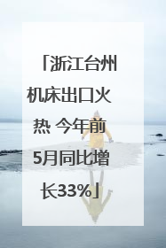 浙江台州机床出口火热 今年前5月同比增长33%