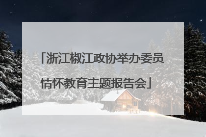 浙江椒江政协举办委员情怀教育主题报告会