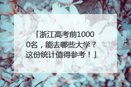 浙江高考前10000名，能去哪些大学？这份统计值得参考！