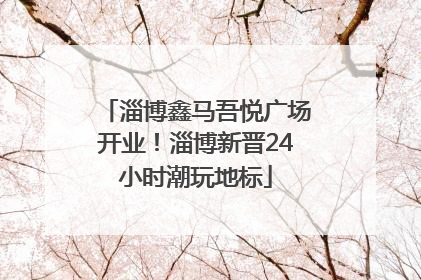 淄博鑫马吾悦广场开业！淄博新晋24小时潮玩地标