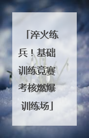 淬火练兵！基础训练竞赛考核燃爆训练场