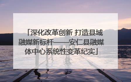 深化改革创新 打造县域融媒新标杆——安仁县融媒体中心系统性变革纪实