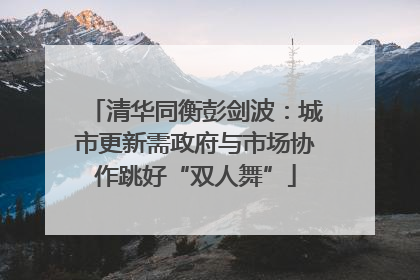 清华同衡彭剑波：城市更新需政府与市场协作跳好“双人舞”