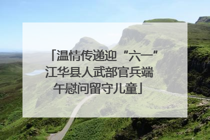温情传递迎“六一” 江华县人武部官兵端午慰问留守儿童