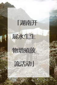 湖南开展水生生物增殖放流活动