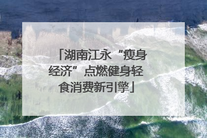 湖南江永“瘦身经济”点燃健身轻食消费新引擎