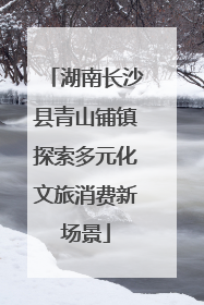湖南长沙县青山铺镇探索多元化文旅消费新场景