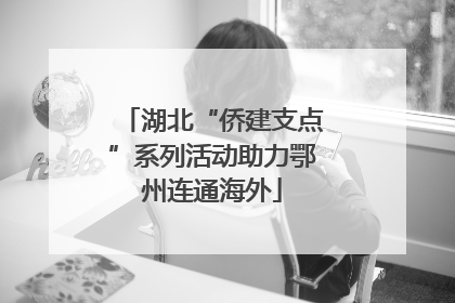 湖北“侨建支点”系列活动助力鄂州连通海外