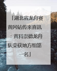 湖北省龙舟赛黄冈站传来喜讯：黄科崇德龙舟队荣获地方组第一名