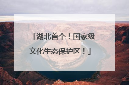湖北首个！国家级文化生态保护区！