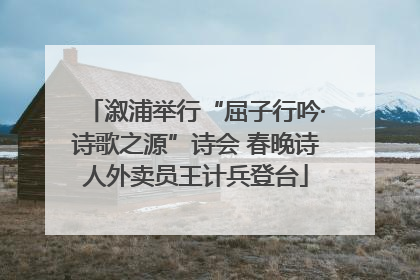 溆浦举行“屈子行吟·诗歌之源”诗会 春晚诗人外卖员王计兵登台
