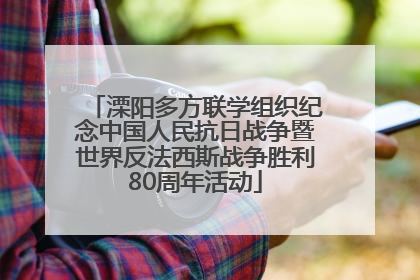 溧阳多方联学组织纪念中国人民抗日战争暨世界反法西斯战争胜利80周年活动