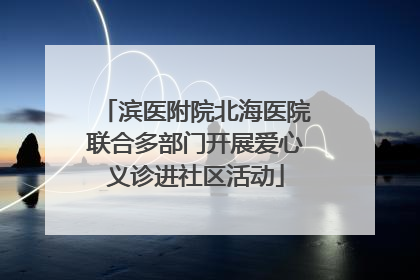 滨医附院北海医院联合多部门开展爱心义诊进社区活动